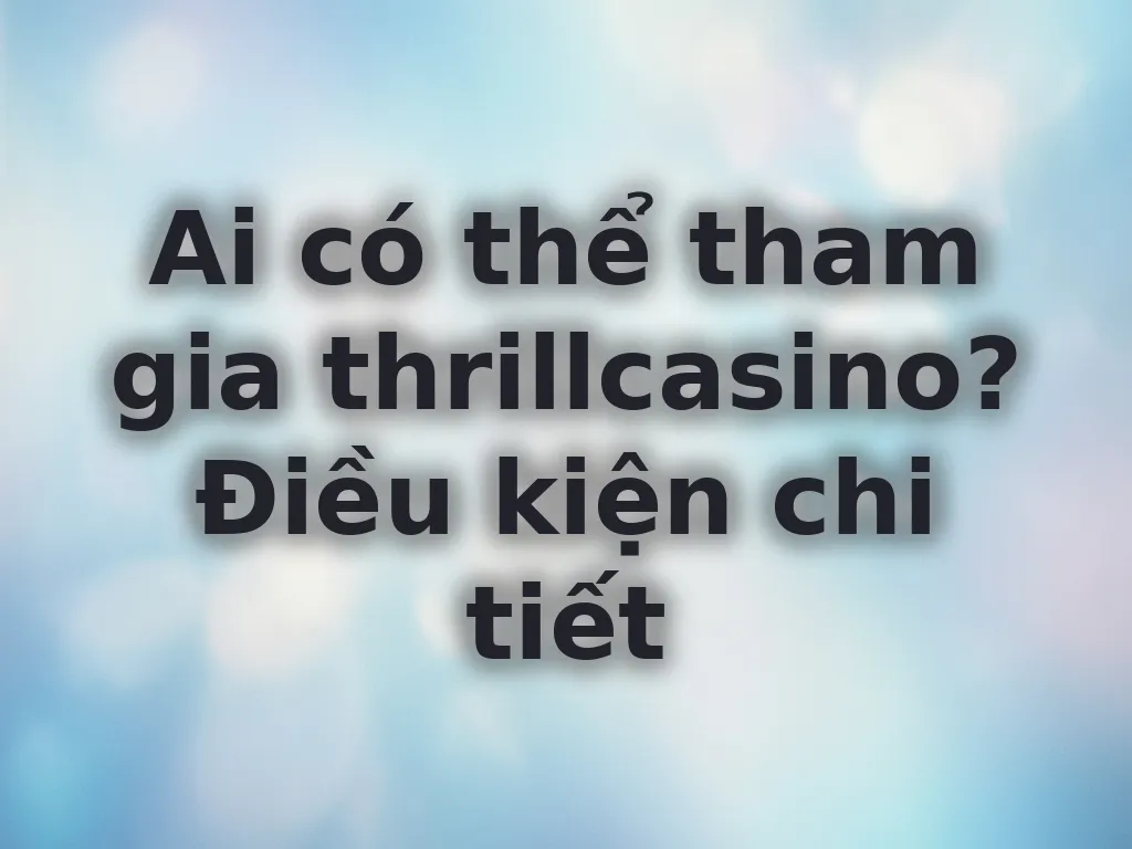 Hướng dẫn điều kiện tham gia thrillcasino
